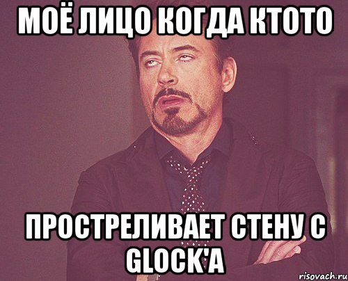 моё лицо когда ктото простреливает стену с glock'a, Мем твое выражение лица