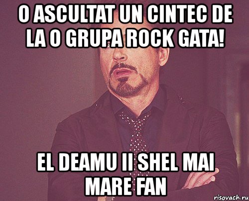 o ascultat un cintec de la o grupa rock gata! el deamu ii shel mai mare fan, Мем твое выражение лица