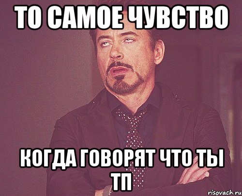 то самое чувство когда говорят что ты тп, Мем твое выражение лица