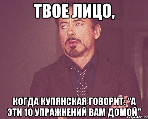 твое лицо, когда купянская говорит: "а эти 10 упражнений вам домой", Мем твое выражение лица