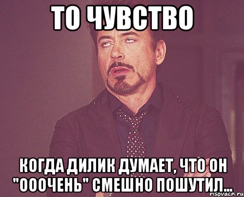 то чувство когда дилик думает, что он "ооочень" смешно пошутил..., Мем твое выражение лица