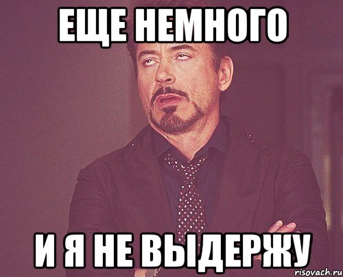 еще немного и я не выдержу, Мем твое выражение лица