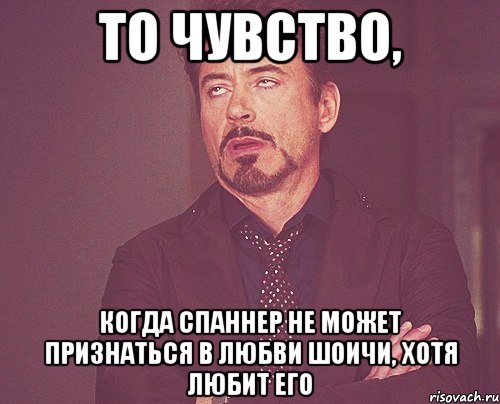 то чувство, когда спаннер не может признаться в любви шоичи, хотя любит его, Мем твое выражение лица