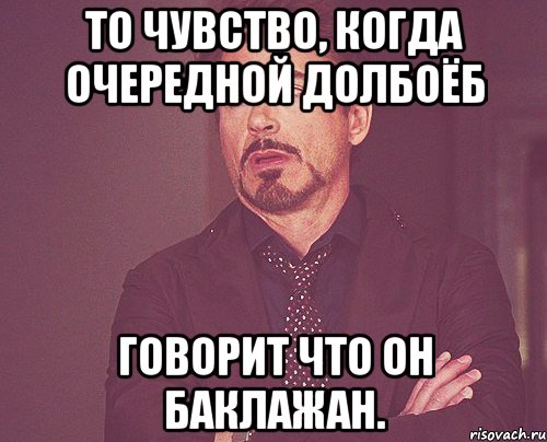 то чувство, когда очередной долбоёб говорит что он баклажан., Мем твое выражение лица