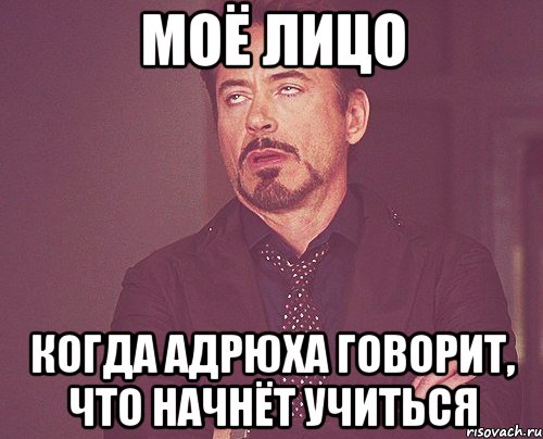 моё лицо когда адрюха говорит, что начнёт учиться, Мем твое выражение лица