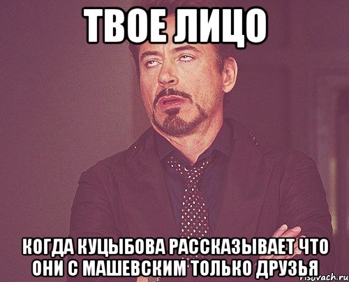 твое лицо когда куцыбова рассказывает что они с машевским только друзья, Мем твое выражение лица