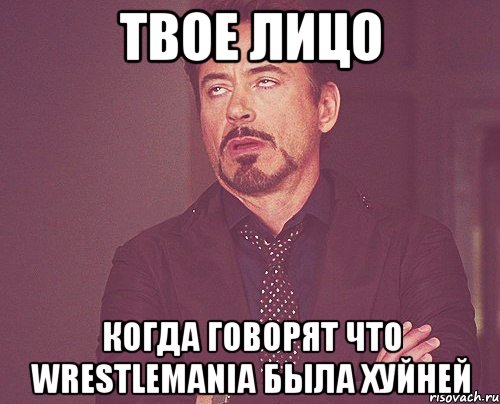 твое лицо когда говорят что wrestlemania была хуйней, Мем твое выражение лица