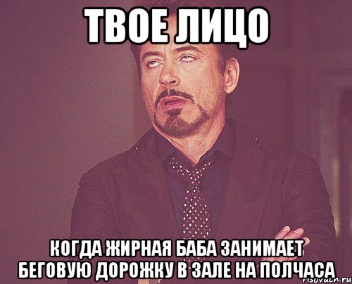 твое лицо когда жирная баба занимает беговую дорожку в зале на полчаса, Мем твое выражение лица