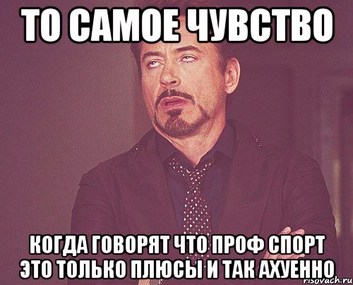 то самое чувство когда говорят что проф спорт это только плюсы и так ахуенно, Мем твое выражение лица