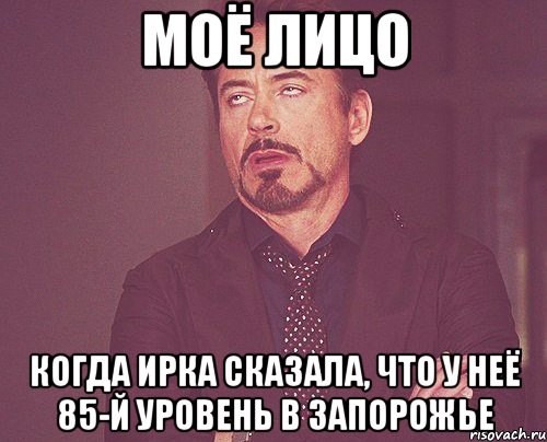 моё лицо когда ирка сказала, что у неё 85-й уровень в запорожье, Мем твое выражение лица