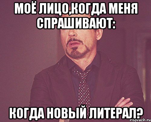 моё лицо,когда меня спрашивают: когда новый литерал?, Мем твое выражение лица