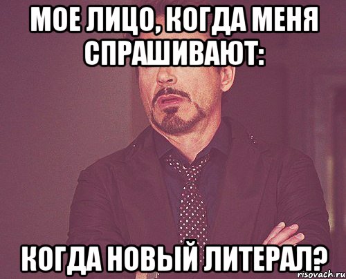 мое лицо, когда меня спрашивают: когда новый литерал?, Мем твое выражение лица