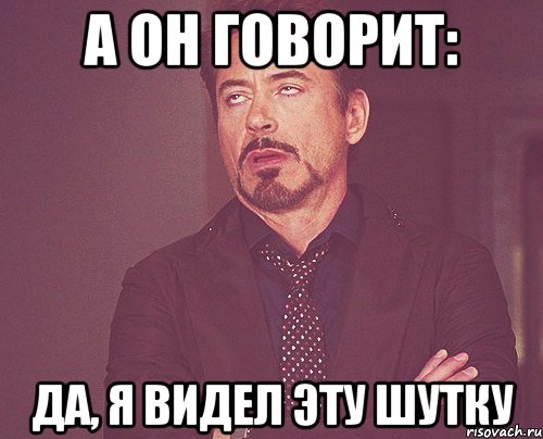 а он говорит: да, я видел эту шутку, Мем твое выражение лица