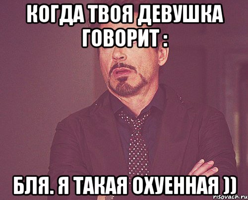 когда твоя девушка говорит : бля. я такая охуенная )), Мем твое выражение лица