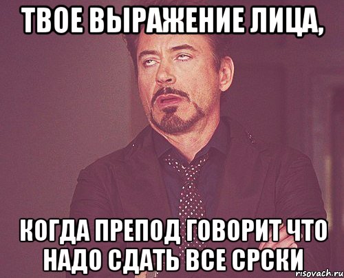 твое выражение лица, когда препод говорит что надо сдать все срски, Мем твое выражение лица