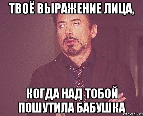 твоё выражение лица, когда над тобой пошутила бабушка, Мем твое выражение лица