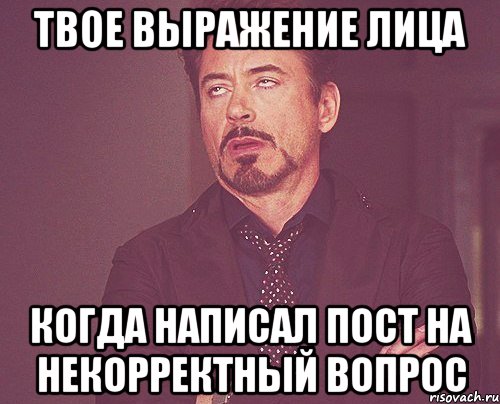 твое выражение лица когда написал пост на некорректный вопрос, Мем твое выражение лица