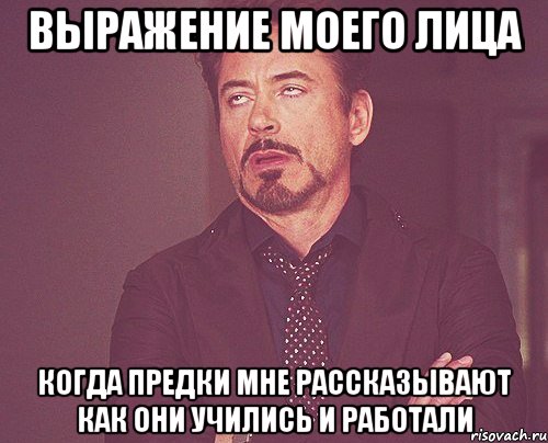 выражение моего лица когда предки мне рассказывают как они учились и работали, Мем твое выражение лица