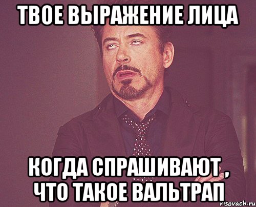 твое выражение лица когда спрашивают , что такое вальтрап, Мем твое выражение лица