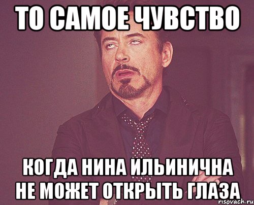 то самое чувство когда нина ильинична не может открыть глаза, Мем твое выражение лица