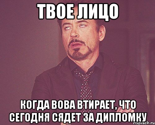 твое лицо когда вова втирает, что сегодня сядет за дипломку, Мем твое выражение лица