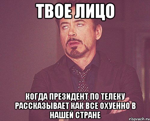 твое лицо когда президент по телеку рассказывает как все охуенно в нашей стране, Мем твое выражение лица