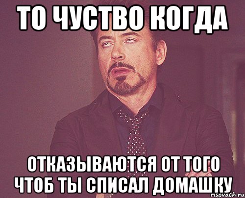 то чуство когда отказываются от того чтоб ты списал домашку, Мем твое выражение лица