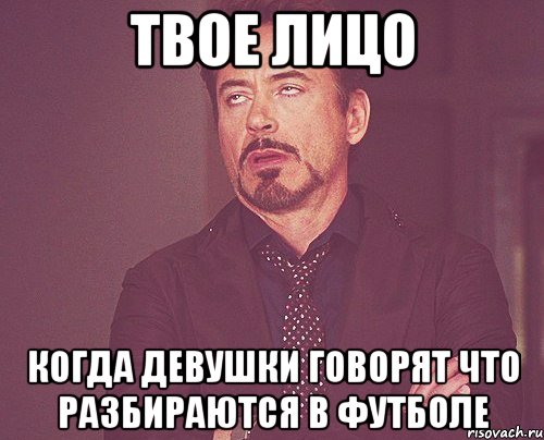 твое лицо когда девушки говорят что разбираются в футболе, Мем твое выражение лица