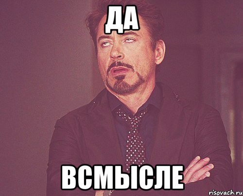 да всмысле, Мем твое выражение лица