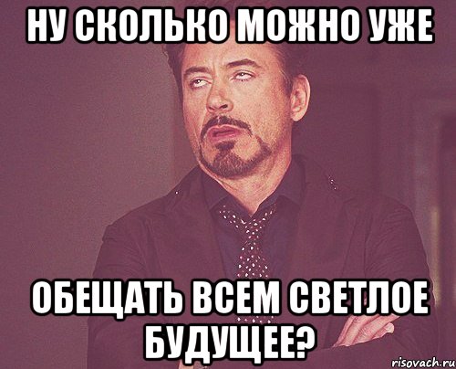 ну сколько можно уже обещать всем светлое будущее?, Мем твое выражение лица