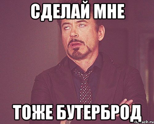 Хотя не верю. Бутерброд Мем. Сделай бутерброд Мем. Сделай мне бутербродики Мем. Я сэндвич Мем.