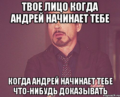 твое лицо когда андрей начинает тебе когда андрей начинает тебе что-нибудь доказывать, Мем твое выражение лица