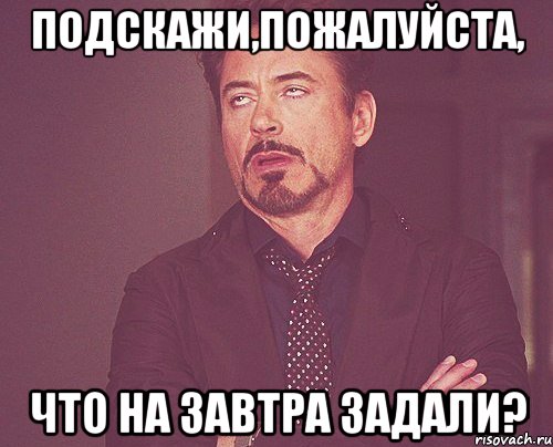 подскажи,пожалуйста, что на завтра задали?, Мем твое выражение лица