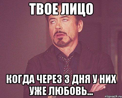 твое лицо когда через 3 дня у них уже любовь..., Мем твое выражение лица