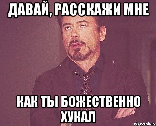 давай, расскажи мне как ты божественно хукал, Мем твое выражение лица