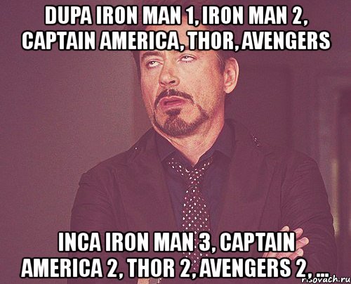 dupa iron man 1, iron man 2, captain america, thor, avengers inca iron man 3, captain america 2, thor 2, avengers 2, ..., Мем твое выражение лица