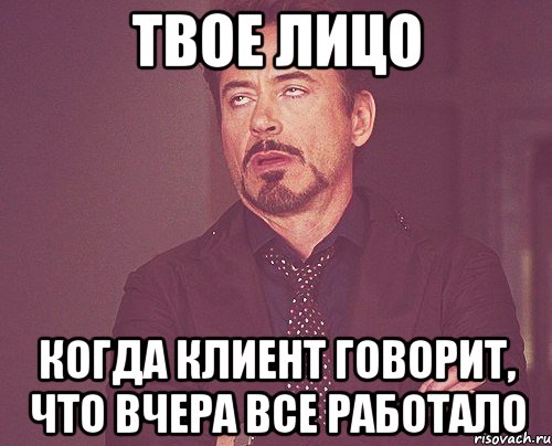 твое лицо когда клиент говорит, что вчера все работало, Мем твое выражение лица