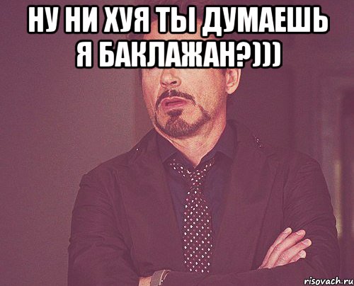 ну ни хуя ты думаешь я баклажан?))) , Мем твое выражение лица