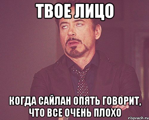 твое лицо когда сайлан опять говорит, что все очень плохо, Мем твое выражение лица