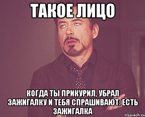 такое лицо когда ты прикурил, убрал зажигалку и тебя спрашивают: есть зажигалка, Мем твое выражение лица