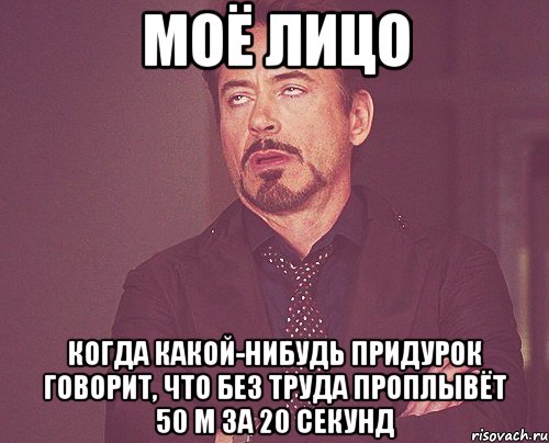 моё лицо когда какой-нибудь придурок говорит, что без труда проплывёт 50 м за 20 секунд, Мем твое выражение лица