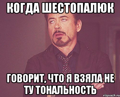 когда шестопалюк говорит, что я взяла не ту тональность, Мем твое выражение лица