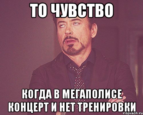 то чувство когда в мегаполисе концерт и нет тренировки, Мем твое выражение лица