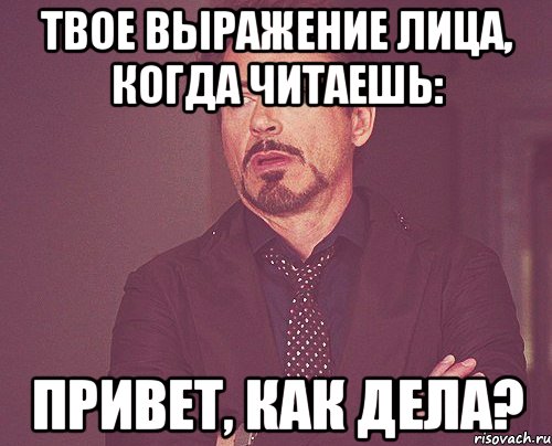 твое выражение лица, когда читаешь: привет, как дела?, Мем твое выражение лица