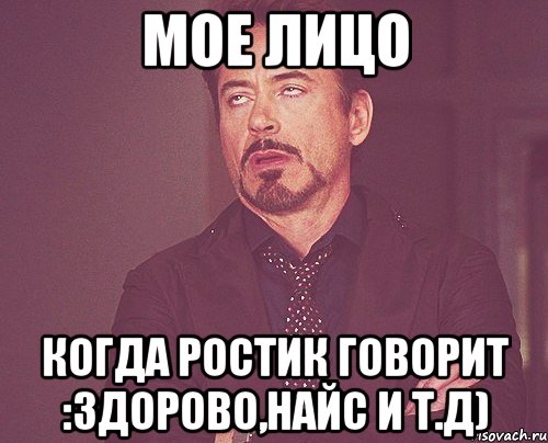 мое лицо когда ростик говорит :здорово,найс и т.д), Мем твое выражение лица