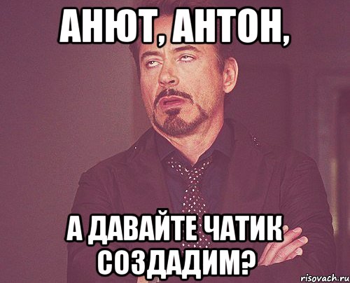 анют, антон, а давайте чатик создадим?, Мем твое выражение лица