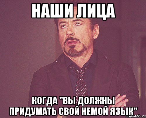 наши лица когда "вы должны придумать свой немой язык", Мем твое выражение лица