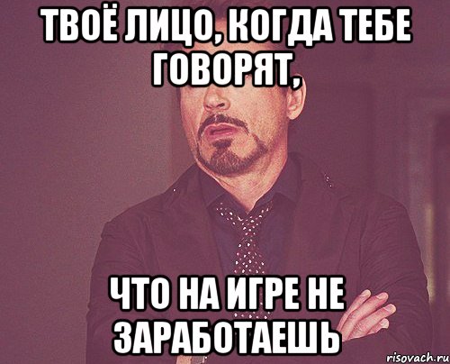 твоё лицо, когда тебе говорят, что на игре не заработаешь, Мем твое выражение лица