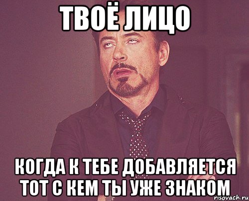 твоё лицо когда к тебе добавляется тот с кем ты уже знаком, Мем твое выражение лица