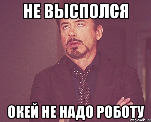 не высполся окей не надо роботу, Мем твое выражение лица